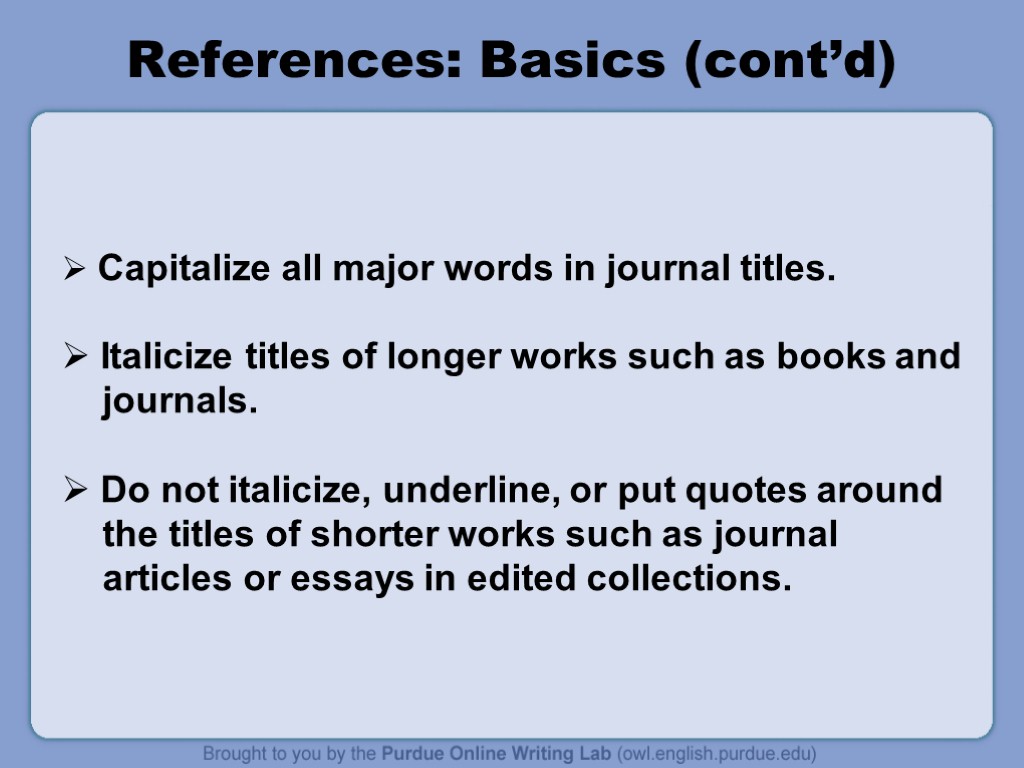 References: Basics (cont’d) Capitalize all major words in journal titles. Italicize titles of longer